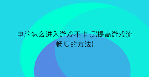 电脑怎么进入游戏不卡顿(提高游戏流畅度的方法)