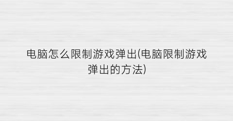 电脑怎么限制游戏弹出(电脑限制游戏弹出的方法)