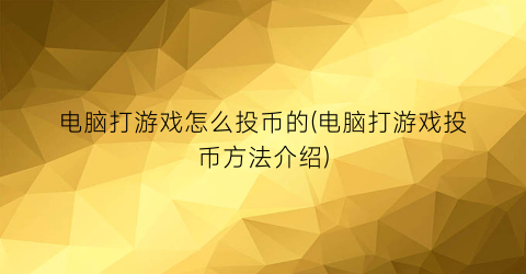 “电脑打游戏怎么投币的(电脑打游戏投币方法介绍)