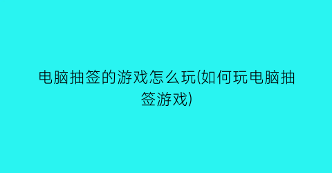 “电脑抽签的游戏怎么玩(如何玩电脑抽签游戏)