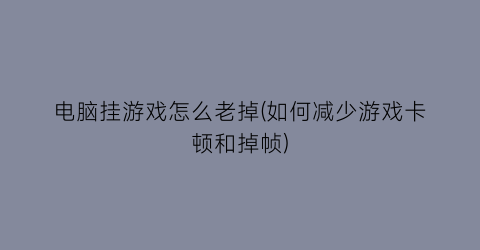 “电脑挂游戏怎么老掉(如何减少游戏卡顿和掉帧)