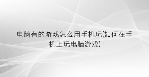 电脑有的游戏怎么用手机玩(如何在手机上玩电脑游戏)