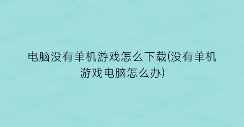 电脑没有单机游戏怎么下载(没有单机游戏电脑怎么办)