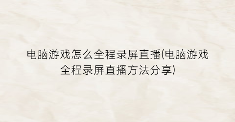 电脑游戏怎么全程录屏直播(电脑游戏全程录屏直播方法分享)