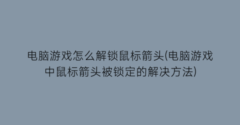 电脑游戏怎么解锁鼠标箭头(电脑游戏中鼠标箭头被锁定的解决方法)