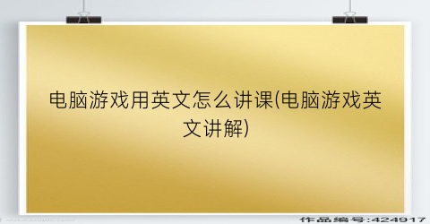 电脑游戏用英文怎么讲课(电脑游戏英文讲解)