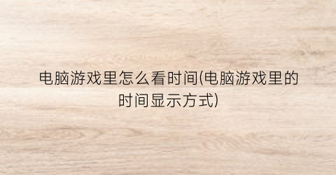 电脑游戏里怎么看时间(电脑游戏里的时间显示方式)