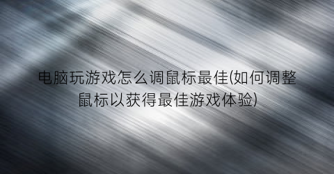 电脑玩游戏怎么调鼠标最佳(如何调整鼠标以获得最佳游戏体验)