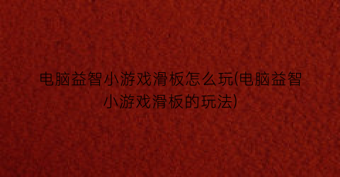 电脑益智小游戏滑板怎么玩(电脑益智小游戏滑板的玩法)