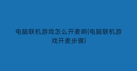 电脑联机游戏怎么开麦啊(电脑联机游戏开麦步骤)