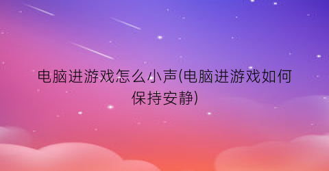 电脑进游戏怎么小声(电脑进游戏如何保持安静)