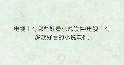 电视上有哪些好看小说软件(电视上有多款好看的小说软件)