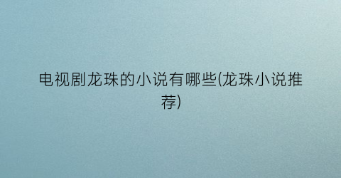 电视剧龙珠的小说有哪些(龙珠小说推荐)