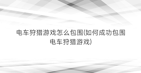 “电车狩猎游戏怎么包围(如何成功包围电车狩猎游戏)