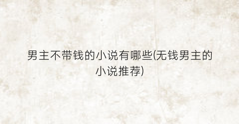 男主不带钱的小说有哪些(无钱男主的小说推荐)