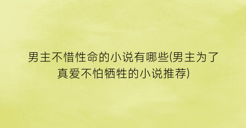 男主不惜性命的小说有哪些(男主为了真爱不怕牺牲的小说推荐)