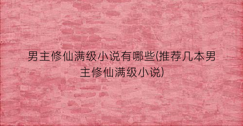 男主修仙满级小说有哪些(推荐几本男主修仙满级小说)