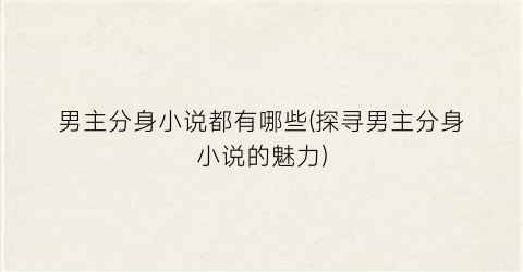 男主分身小说都有哪些(探寻男主分身小说的魅力)