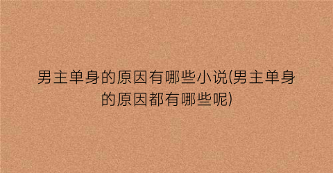 男主单身的原因有哪些小说(男主单身的原因都有哪些呢)