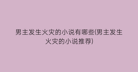 男主发生火灾的小说有哪些(男主发生火灾的小说推荐)