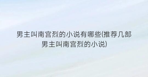 男主叫南宫烈的小说有哪些(推荐几部男主叫南宫烈的小说)