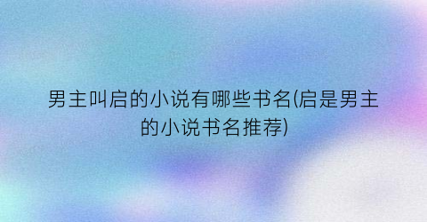 男主叫启的小说有哪些书名(启是男主的小说书名推荐)