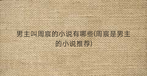 男主叫周宸的小说有哪些(周宸是男主的小说推荐)