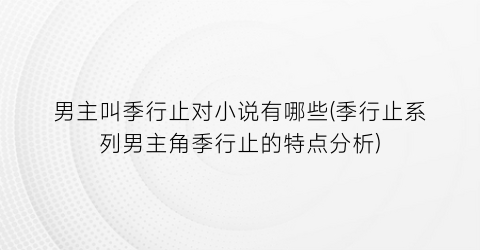 男主叫季行止对小说有哪些(季行止系列男主角季行止的特点分析)
