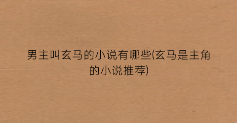 男主叫玄马的小说有哪些(玄马是主角的小说推荐)