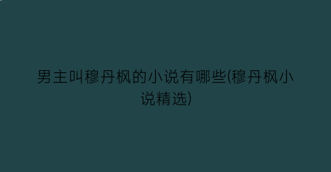 男主叫穆丹枫的小说有哪些(穆丹枫小说精选)