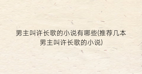 男主叫许长歌的小说有哪些(推荐几本男主叫许长歌的小说)