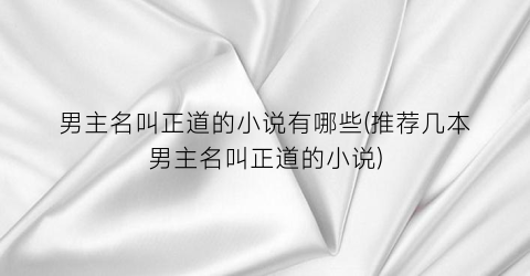 男主名叫正道的小说有哪些(推荐几本男主名叫正道的小说)