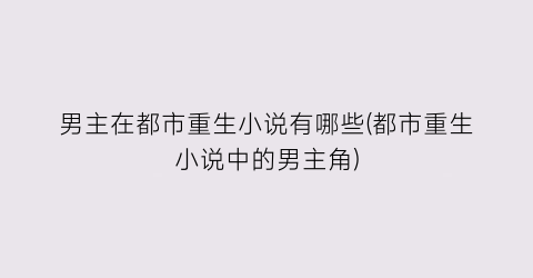男主在都市重生小说有哪些(都市重生小说中的男主角)