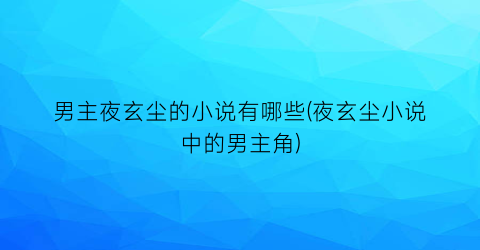 男主夜玄尘的小说有哪些(夜玄尘小说中的男主角)