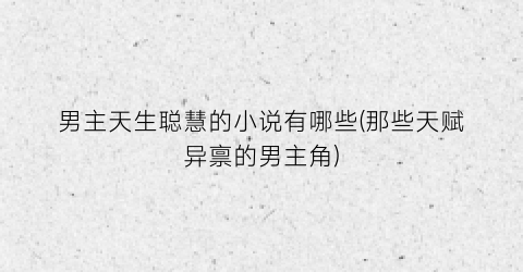 男主天生聪慧的小说有哪些(那些天赋异禀的男主角)