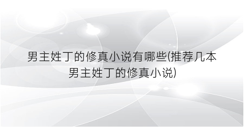 男主姓丁的修真小说有哪些(推荐几本男主姓丁的修真小说)