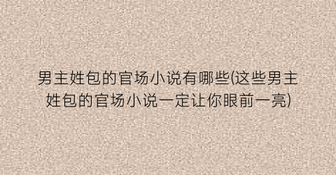 男主姓包的官场小说有哪些(这些男主姓包的官场小说一定让你眼前一亮)