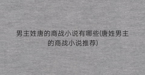 男主姓唐的商战小说有哪些(唐姓男主的商战小说推荐)