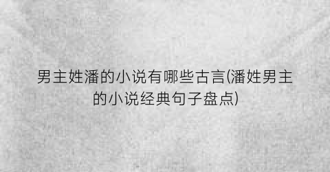 男主姓潘的小说有哪些古言(潘姓男主的小说经典句子盘点)
