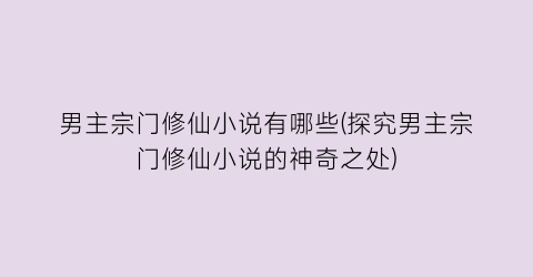 男主宗门修仙小说有哪些(探究男主宗门修仙小说的神奇之处)