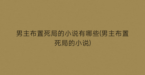 男主布置死局的小说有哪些(男主布置死局的小说)