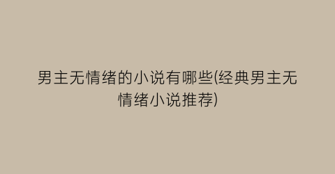 男主无情绪的小说有哪些(经典男主无情绪小说推荐)