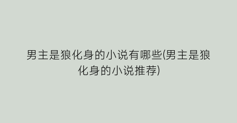 男主是狼化身的小说有哪些(男主是狼化身的小说推荐)