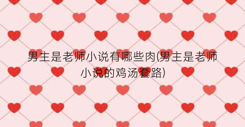 男主是老师小说有哪些肉(男主是老师小说的鸡汤套路)