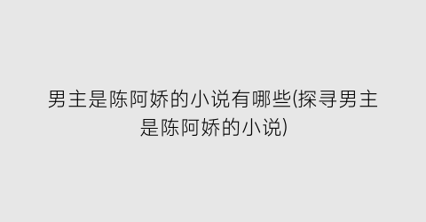 男主是陈阿娇的小说有哪些(探寻男主是陈阿娇的小说)