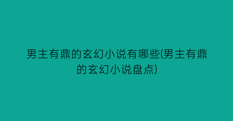 男主有鼎的玄幻小说有哪些(男主有鼎的玄幻小说盘点)