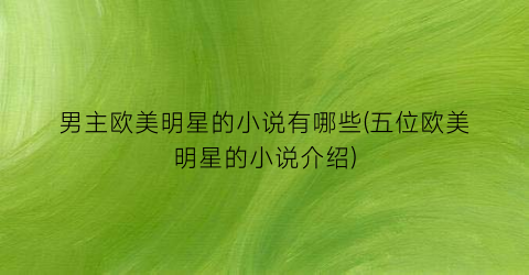 男主欧美明星的小说有哪些(五位欧美明星的小说介绍)