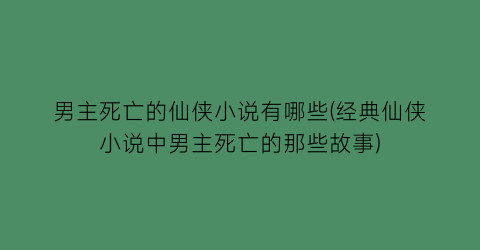 男主死亡的仙侠小说有哪些(经典仙侠小说中男主死亡的那些故事)
