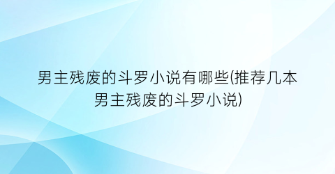 男主残废的斗罗小说有哪些(推荐几本男主残废的斗罗小说)