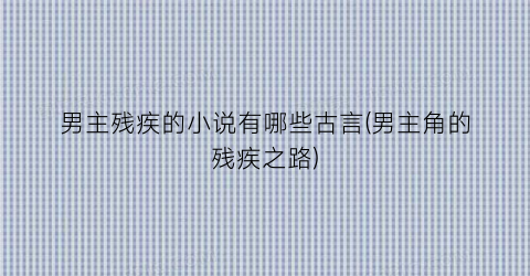 男主残疾的小说有哪些古言(男主角的残疾之路)